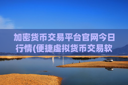 加密货币交易平台官网今日行情(便捷虚拟货币交易软件评测)