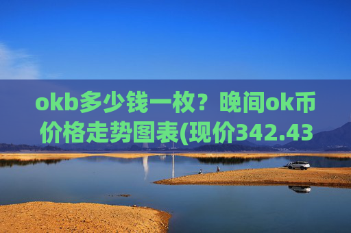 okb多少钱一枚？晚间ok币价格走势图表(现价342.434元)