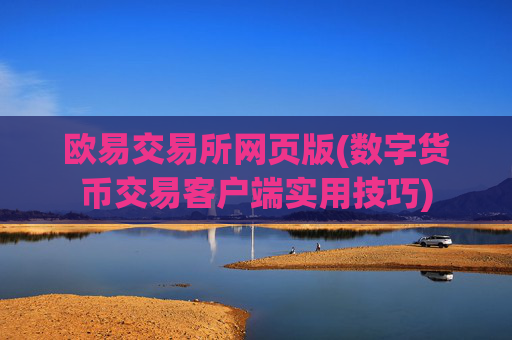 欧易交易所网页版(数字货币交易客户端实用技巧)