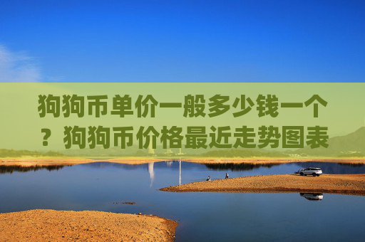 狗狗币单价一般多少钱一个？狗狗币价格最近走势图表(现价2.3532元)