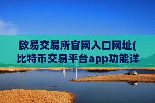 欧易交易所官网入口网址(比特币交易平台app功能详解)