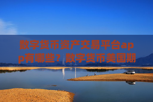 数字货币资产交易平台app有哪些？数字货币美国期货交易平台app